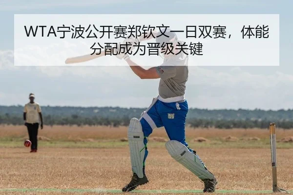 WTA宁波公开赛郑钦文一日双赛，体能分配成为晋级关键