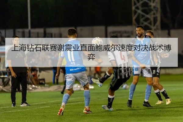 上海钻石联赛谢震业直面鲍威尔速度对决战术博弈